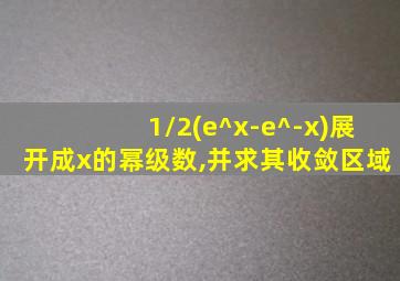 1/2(e^x-e^-x)展开成x的幂级数,并求其收敛区域